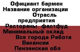 Официант-бармен › Название организации ­ VBGR › Отрасль предприятия ­ Рестораны, фастфуд › Минимальный оклад ­ 25 000 - Все города Работа » Вакансии   . Пензенская обл.,Мокшанский р-н